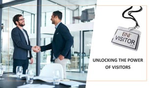 UNLOCKING THE POWER
OF VISITORS
 