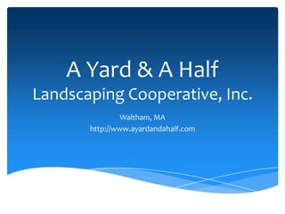 A Yard & A Half
Landscaping Cooperative, Inc.
Waltham, MA
http://www.ayardandahalf.com

 