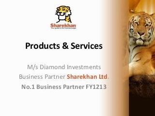 Products & Services
M/s Diamond Investments
Business Partner Sharekhan Ltd.
No.1 Business Partner FY1213
 