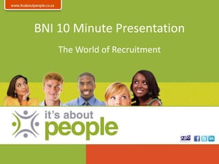 BNI 10 Minute Presentation
The World of Recruitment
 