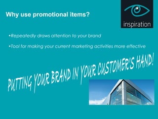 Why use promotional items?
•Repeatedly draws attention to your brand
•Tool for making your current marketing activities more effective
 