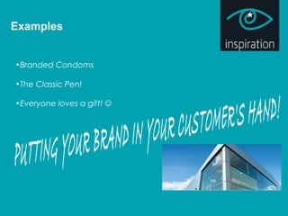 Examples
•Branded Condoms
•The Classic Pen!
•Everyone loves a gift! 
 