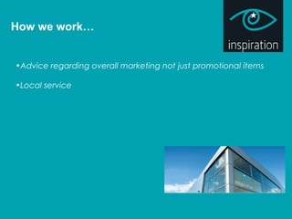 How we work…
•Advice regarding overall marketing not just promotional items
•Local service
 