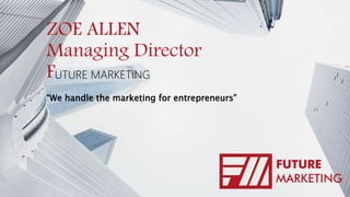 ZOE ALLEN
Managing Director
FUTURE MARKETING
“We handle the marketing for entrepreneurs”
 