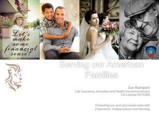 Dan Kampani
Life Insurance, Annuities and Health Insurance Advisor
CA License 0C76906
Protecting you and your loved ones with
Experience, Independence and Honesty
 
