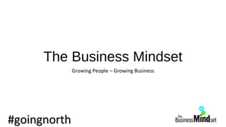 The Business Mindset 
Growing People – Growing Business 
##ggooiinnggnnoorrtthh 
 