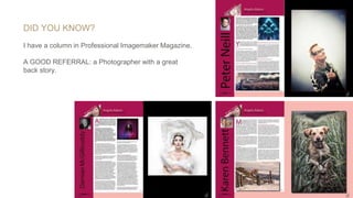 DID YOU KNOW?
I have a column in Professional Imagemaker Magazine.
A GOOD REFERRAL: a Photographer with a great
back story.
 