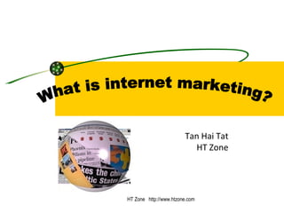 HT Zone  http://www.htzone.com What is internet marketing? Tan Hai Tat HT Zone 