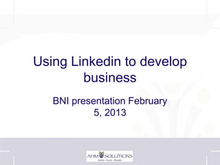 Using Linkedin to develop
        business
   BNI presentation February
            5, 2013
 