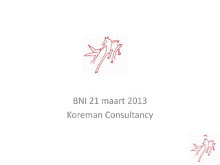 BNI 21 maart 2013
Koreman Consultancy
 