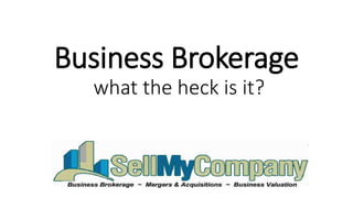 Business Brokerage
what the heck is it?
 