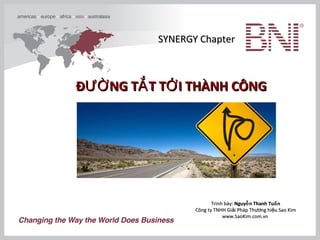 SYNERGY ChapterSYNERGY Chapter
Đ NG T T T I THÀNH CÔNGƯỜ Ắ ỚĐ NG T T T I THÀNH CÔNGƯỜ Ắ Ớ
Trình bày:Trình bày: Nguy n Thanh Tu nễ ấNguy n Thanh Tu nễ ấ
Công tyCông ty TNHH Gi i Pháp Th ng hi u Sao Kimả ươ ệTNHH Gi i Pháp Th ng hi u Sao Kimả ươ ệ
www.SaoKim.com.vnwww.SaoKim.com.vn
 