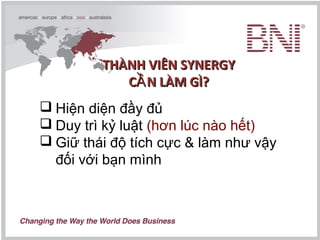  Hiện diện đầy đủ
 Duy trì kỷ luật (hơn lúc nào hết)
 Giữ thái độ tích cực & làm như vậy
đối với bạn mình
THÀNH VIÊN SYNERGYTHÀNH VIÊN SYNERGY
C N LÀM GÌ?ẦC N LÀM GÌ?Ầ
 