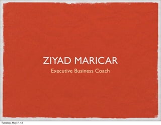 ZIYAD MARICAR
Executive Business Coach
Tuesday, May 7, 13
 