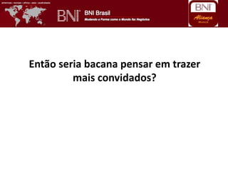 Então seria bacana pensar em trazer
mais convidados?
 