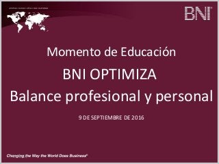 09/08/16
Momento de Educación
BNI OPTIMIZA
Balance profesional y personal
9 DE SEPTIEMBRE DE 2016
 