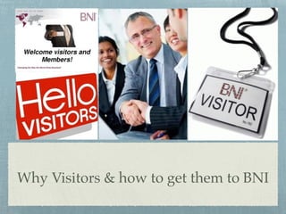 Why Visitors & how to get them to BNI
 