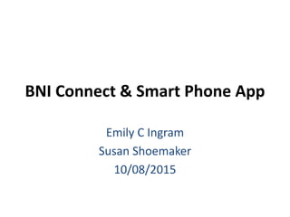 BNI Connect & Smart Phone App
Emily C Ingram
Susan Shoemaker
10/08/2015
 