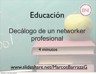 Educación
Decálogo de un networker
profesional
4 minutos
www.slideshare.net/MarcosBarrazaG
miércoles 11 de marzo de 2015
 