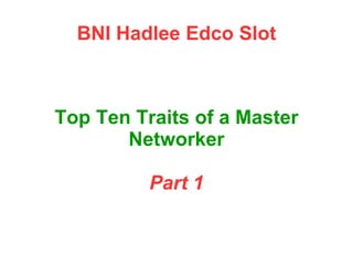 BNI Hadlee Edco Slot
Top Ten Traits of a Master
Networker
Part 1
 