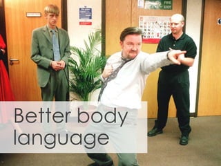 Better body
language
 