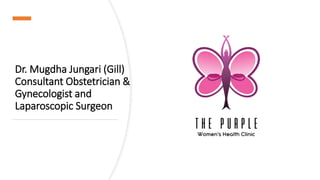 Dr. Mugdha Jungari (Gill)
Consultant Obstetrician &
Gynecologist and
Laparoscopic Surgeon
 