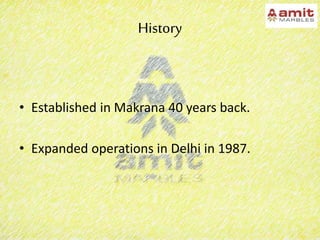 History
• Established in Makrana 40 years back.
• Expanded operations in Delhi in 1987.
 