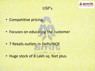 USP’s
• Competitive pricing.
• Focuses on educating the customer
• 7 Retails outlets in Delhi/NCR
• Huge stock of 8 Lakh sq. feet plus.
 