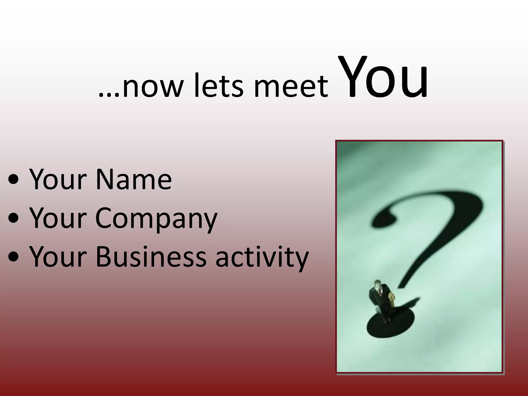 …now lets meet You• Your Name• Your Company• Your Business activity