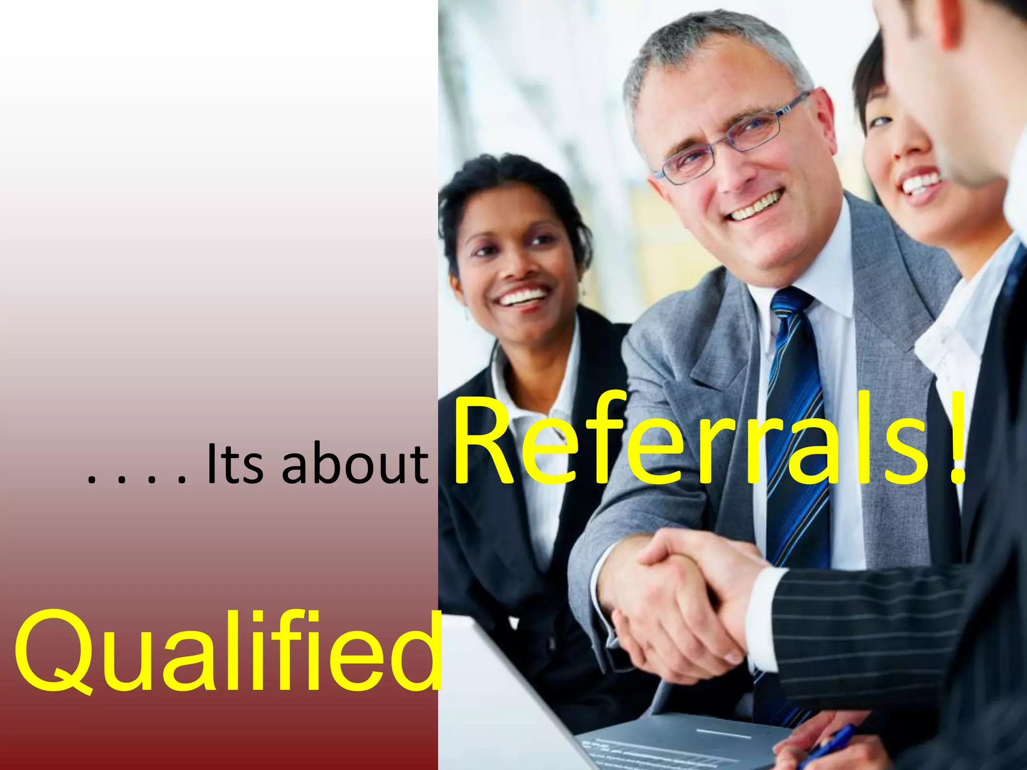 . . . . Its about Referrals!Qualified