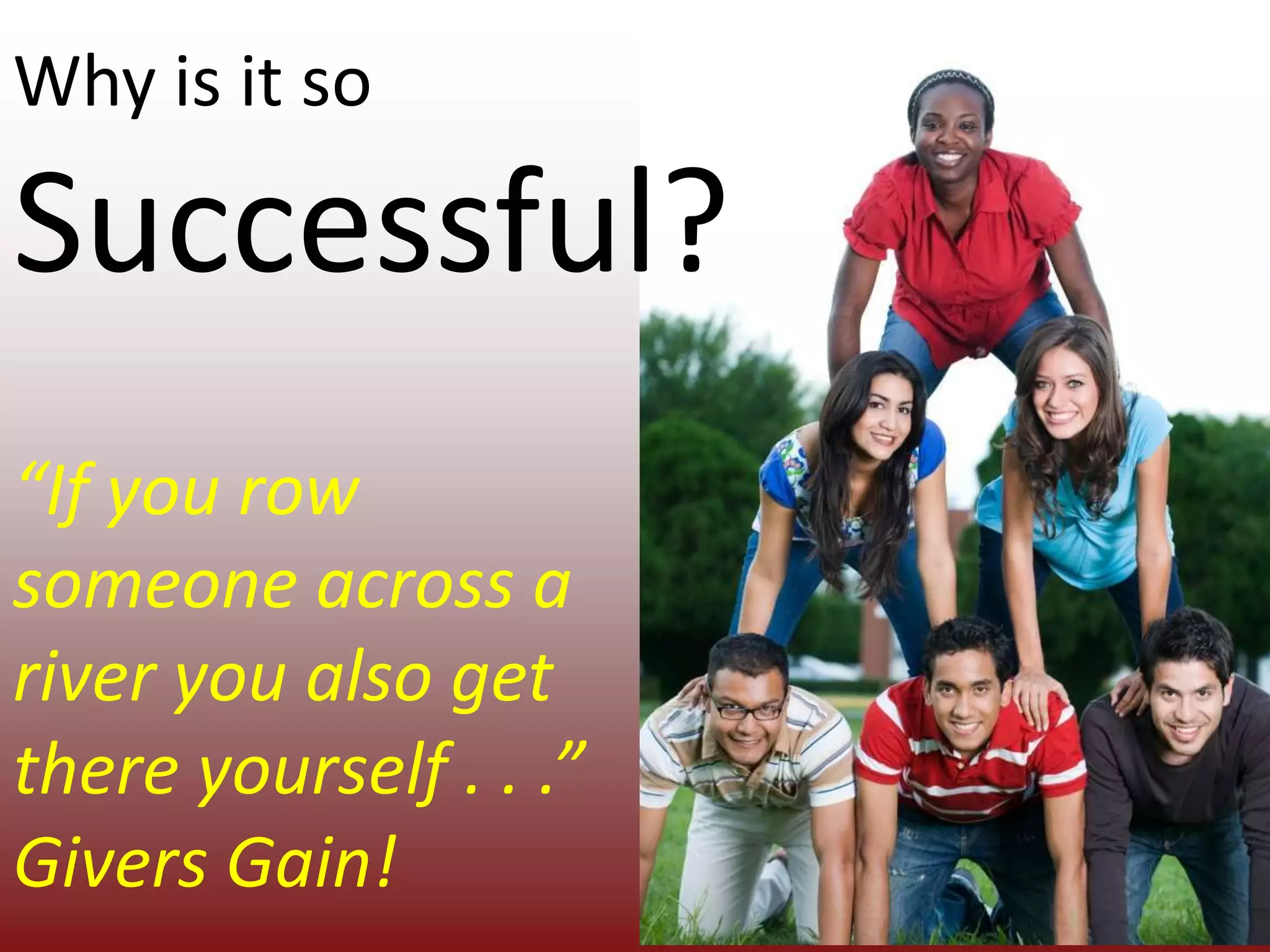 Why is it so  Successful?“If you row someone across a river you also get there yourself . . .” Givers Gain!