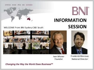 INFORMATION
SESSIONWELCOME From BNI Sydney CBD South
Ivan Misner
Founder
Frederick Marcoux
National Director
 