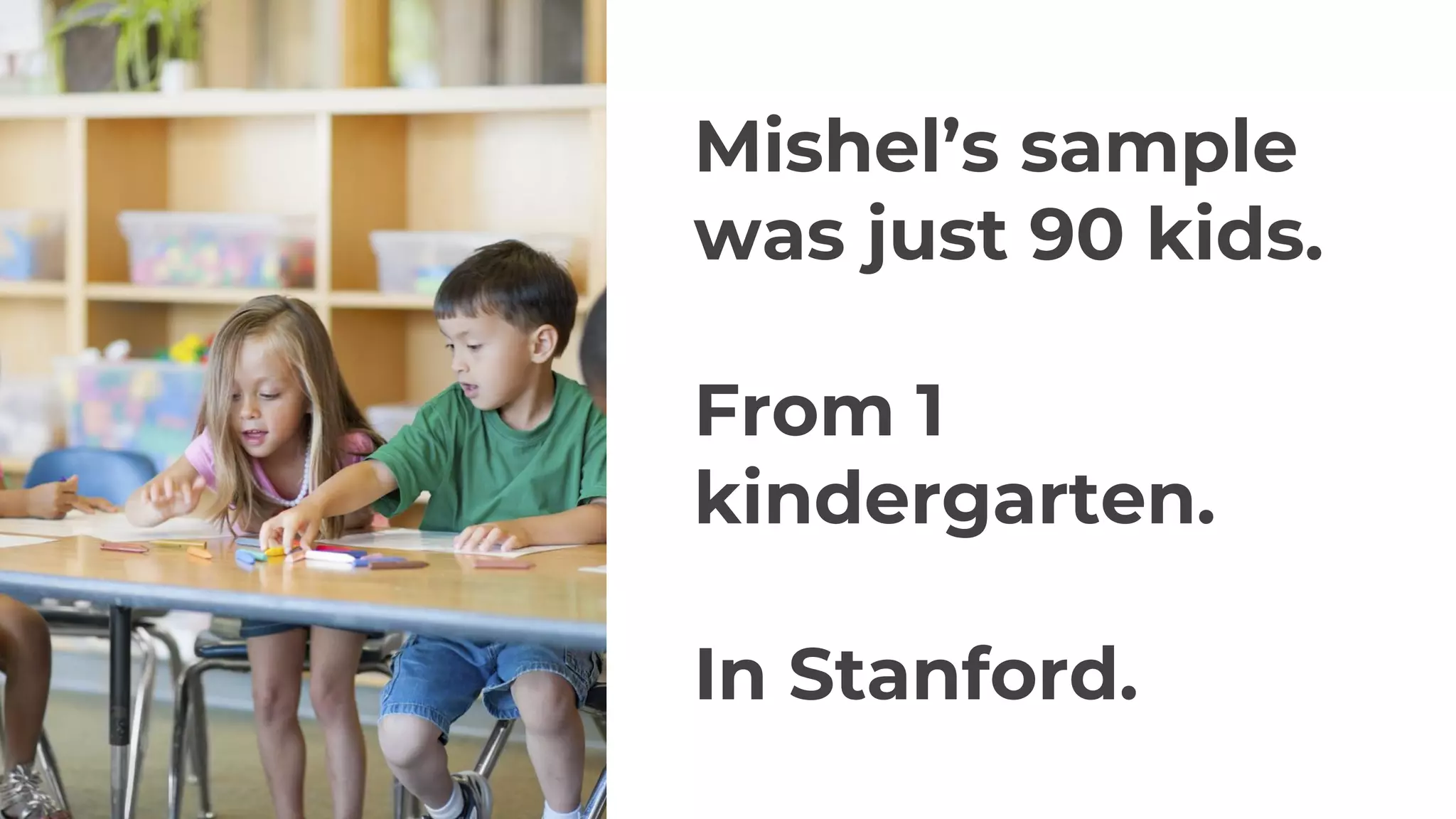 Mishel’s sample
was just 90 kids.
From 1
kindergarten.
In Stanford.
 