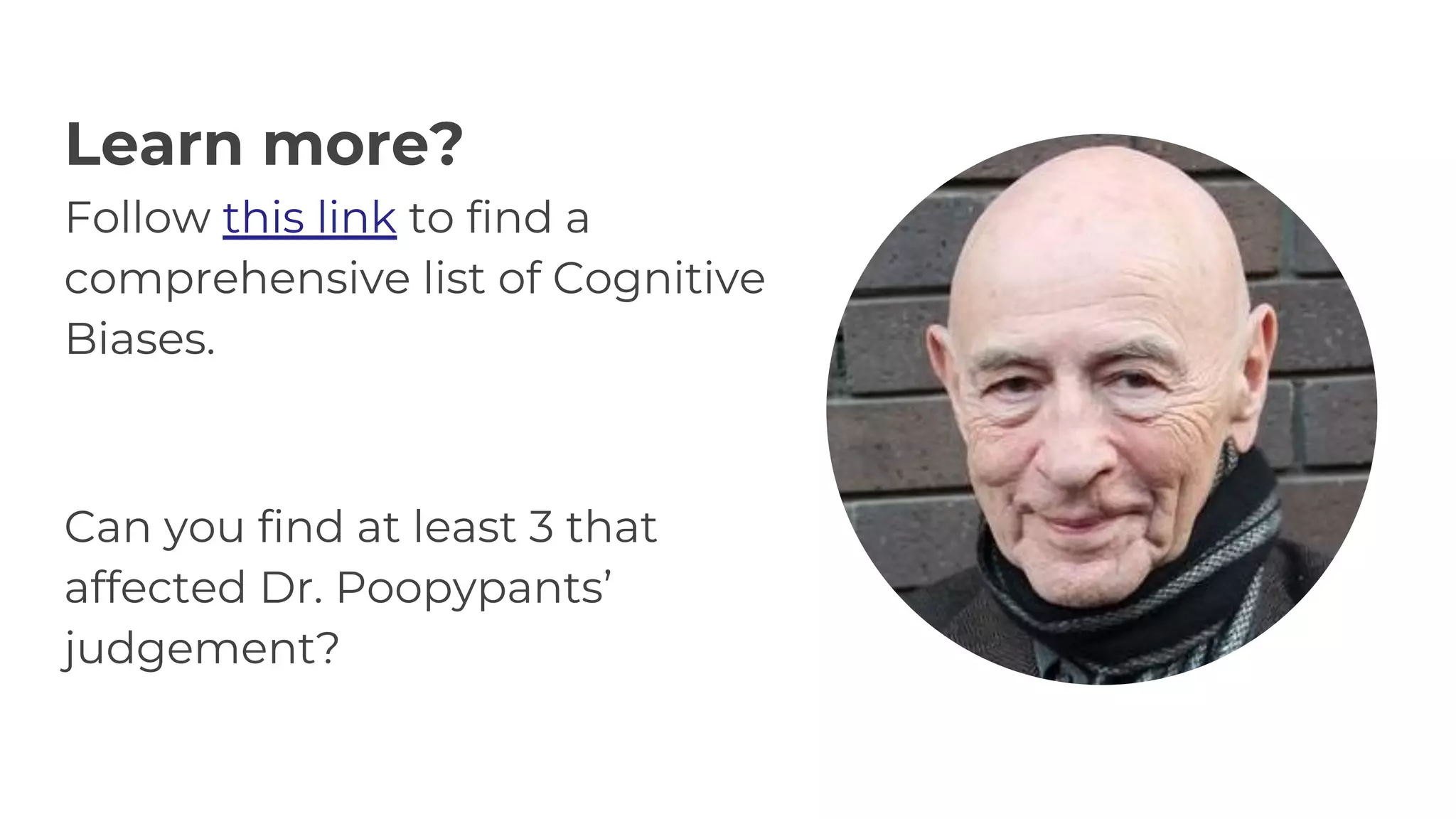 Learn more?
Follow this link to find a
comprehensive list of Cognitive
Biases.
Can you find at least 3 that
affected Dr. Poopypants’
judgement?
 