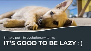 Simply put - In evolutionary terms
IT’S GOOD TO BE LAZY : )
 