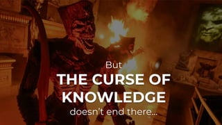 But
THE CURSE OF
KNOWLEDGE
doesn’t end there...
 