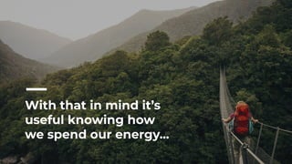 With that in mind it’s
useful knowing how
we spend our energy...
 