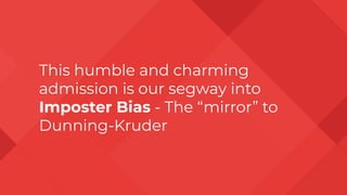 This humble and charming
admission is our segway into
Imposter Bias - The “mirror” to
Dunning-Kruder
 