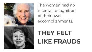 The women had no
internal recognition
of their own
accomplishments.
THEY FELT
LIKE FRAUDS
 