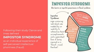 Following their study Clance and
Imes deﬁned
IMPOSTOR SYNDROME
as an individual experience of
self-perceived intellectual
phoniness (fraud)
 