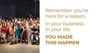 Remember you’re
here for a reason.
In your business.
In your life.
YOU MADE
THIS HAPPEN
 