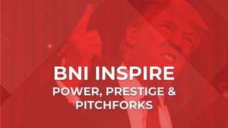 BNI INSPIRE
POWER, PRESTIGE &
PITCHFORKS
 