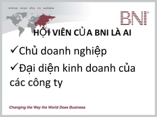 HỘI VIÊN CỦA BNI LÀ AI   Chủ doanh nghiệp Đại diện kinh doanh của các công ty 