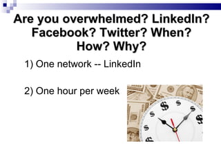 Are you overwhelmed? LinkedIn? Facebook? Twitter? When? How? Why? ,[object Object],[object Object]