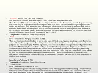 •   1stBrent Wanstreet MBA, SFR, Realtor / SFR, First Team Real Estate
    was with another company when working with Tom at HomeQuest Mortgage Corporation
•   “Tom Drasler and Sherri Owen went way above and beyond the call of duty when assisting me with the purchase of my
    first home last year. I highly recommend working with them if you would like someone knowledgeable, professional,
    honest, and with heart. They both spent many hours helping me to understand the industry, which included some of
    their own personal time. Their responses to all my inquiries were quick and direct and they made sure I was able to
    lock in the best interest rate. My own personal experience of purchasing a short sale home was a year-long nightmare,
    which I couldn’t have gotten through without them.”March 9, 2012
•   Top qualities:Great Results, Expert, High Integrity
•   1stAnn Grassick
    hired Tom as a Home Mortgage Consultant in 2011
•   “Tom and I first met when he hired me to join his sales team at Data General. I quickly came to appreciate Tom for his
    excellent leadership, competence and credibility with customers. Over time I learned to rely on his sound business
    judgment and personal integrity. With that experience, I was confident that Tom would provide superb guidance when
    we contacted him recently for a new home mortgage. Tom's ability to help us navigate the process made a real
    difference. Tom is an excellent communicator and was always available for questions, while managing the funding
    process so that there were no surprises and no loose ends. In summary, Tom is a top notch professional, that is always
    up front and truly committed to exceeding customer expectations. I would recommend Tom to anyone, without
    reservation! You can count on Tom to be a trusted adviser and have confidence that your loan is in the hands of one of
    the best in the business!

    James Barrette”February 13, 2012
•   Top qualities:Great Results, Expert, High Integrity
•   1stJames Barrette
    hired Tom as a Financial Advisor in 2012
•   “I'm a former colleague of Tom's and he is my preferred source of mortgage advice and refinancing. I plan to continue
    to leverage his knowledge and experience on any home or real estate investment.Tom is the consumate professional
 