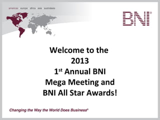 Welcome to the
2013
1st
Annual BNI
Mega Meeting and
BNI All Star Awards!
 