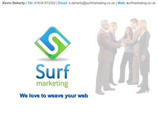 We love to weave your web Kevin Doherty  |  Tel:   01634 673322 |  Email:   k.doherty@surfmarketing.co.uk |  Web:  s urfmarketing.co.uk 