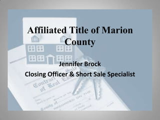 Affiliated Title of Marion
          County

            Jennifer Brock
Closing Officer & Short Sale Specialist
 