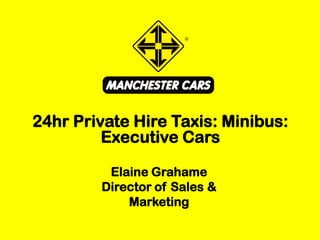 Elaine Grahame
Director of Sales &
Marketing
24hr Private Hire Taxis: Minibus:
Executive Cars
 