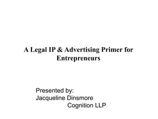 A Legal IP & Advertising Primer for
Entrepreneurs
Presented by:
Jacqueline Dinsmore
Cognition LLP
 